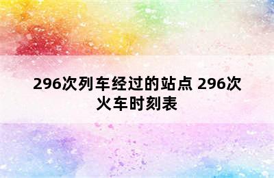 296次列车经过的站点 296次火车时刻表